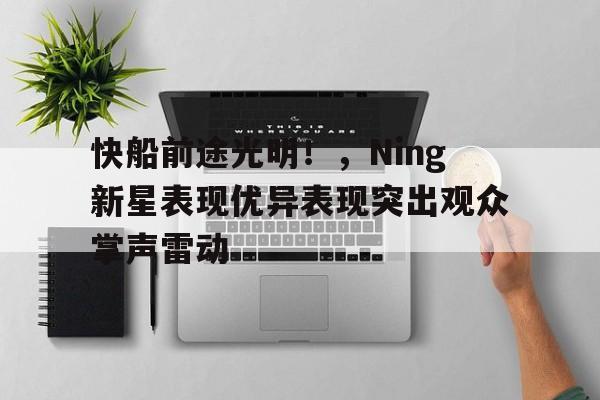  快船前途光明！，Ning新星表现优异表现突出观众掌声雷动-九游官网入口