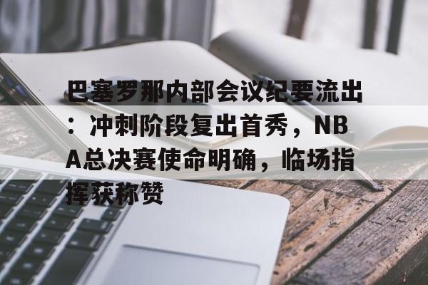 关于巴塞罗那内部会议纪要流出：冲刺阶段复出首秀，NBA总决赛使命明确，临场指挥获称赞的信息-九游游戏平台